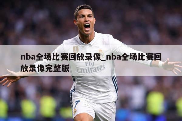 nba全场比赛回放录像_nba全场比赛回放录像完整版