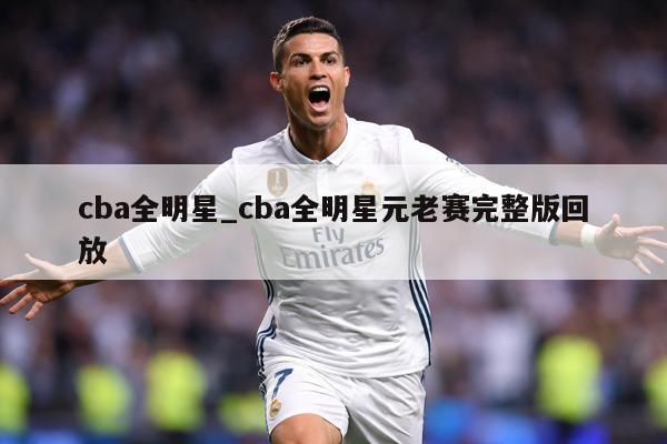cba全明星_cba全明星元老赛完整版回放