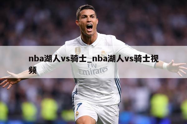 nba湖人vs骑士_nba湖人vs骑士视频