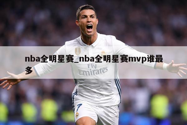 nba全明星赛_nba全明星赛mvp谁最多