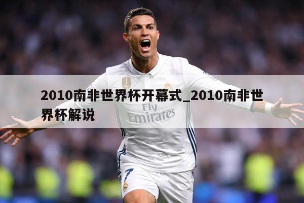 2010南非世界杯开幕式_2010南非世界杯解说