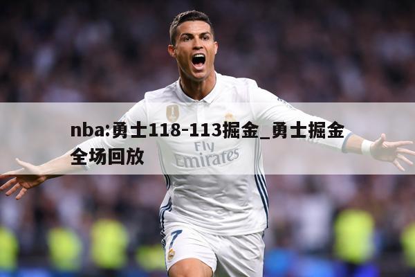 nba:勇士118-113掘金_勇士掘金全场回放