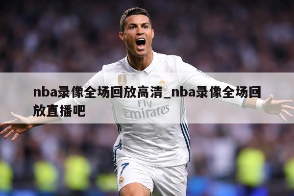 nba录像全场回放高清_nba录像全场回放直播吧