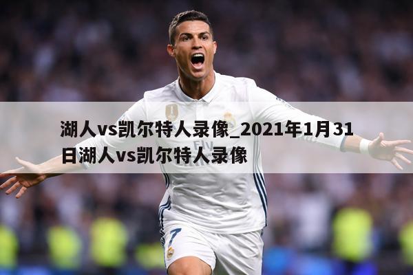 湖人vs凯尔特人录像_2021年1月31日湖人vs凯尔特人录像