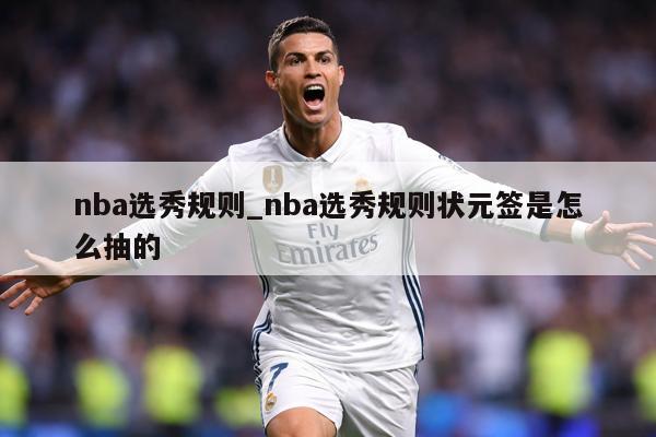 nba选秀规则_nba选秀规则状元签是怎么抽的