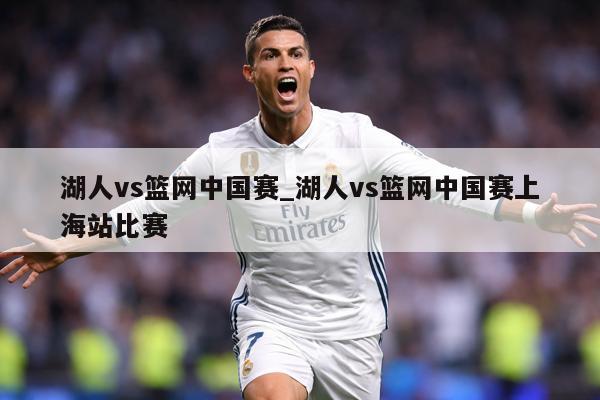 湖人vs篮网中国赛_湖人vs篮网中国赛上海站比赛