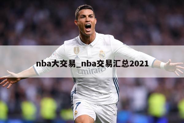 nba大交易_nba交易汇总2021
