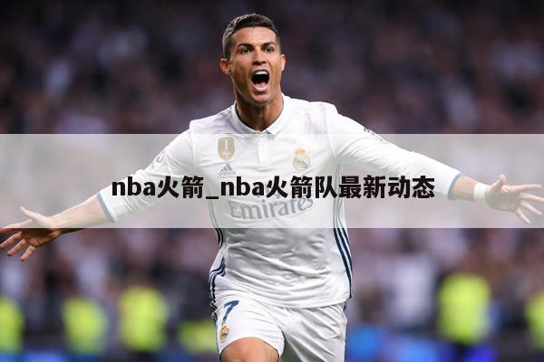 nba火箭_nba火箭队最新动态
