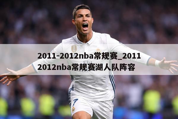 2011-2012nba常规赛_20112012nba常规赛湖人队阵容
